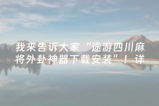我来告诉大家“途游四川麻将外卦神器下载安装”！详细开挂教程（确实真的有挂)-知乎