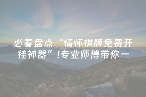 必看盘点“情怀棋牌免费开挂神器”!专业师傅带你一起了解（详细教程）-知乎