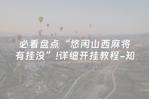 必看盘点“悠闲山西麻将有挂没”!详细开挂教程-知乎