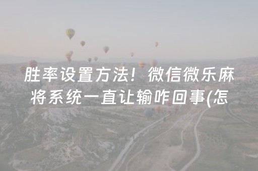 胜率设置方法！微信微乐麻将系统一直让输咋回事(怎么容易赢)