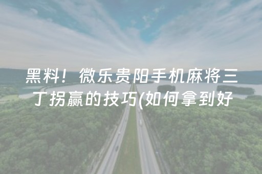 黑料！微乐贵阳手机麻将三丁拐赢的技巧(如何拿到好牌)