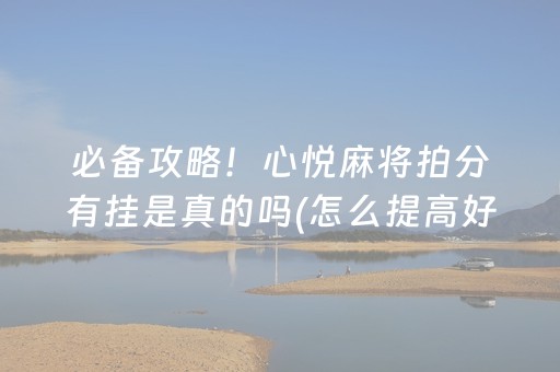 必备攻略！心悦麻将拍分有挂是真的吗(怎么提高好牌率)