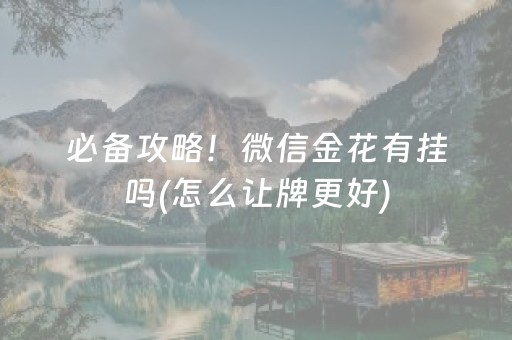 必备攻略！微信金花有挂吗(怎么让牌更好)