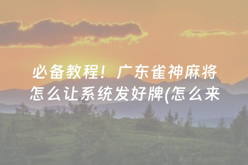 必备教程！广东雀神麻将怎么让系统发好牌(怎么来好牌)