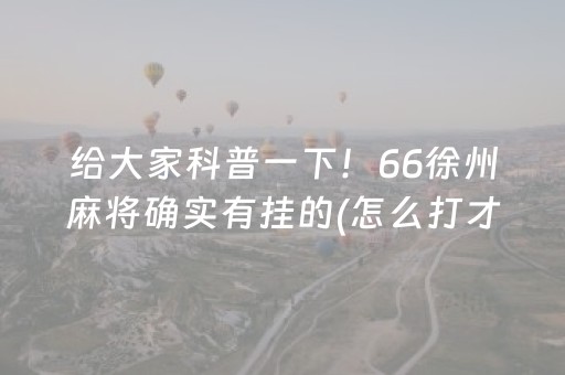 给大家科普一下！66徐州麻将确实有挂的(怎么打才会赢)