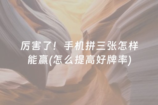 厉害了！手机拼三张怎样能赢(怎么提高好牌率)
