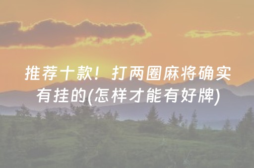 推荐十款！打两圈麻将确实有挂的(怎样才能有好牌)