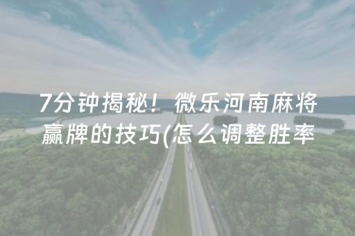 7分钟揭秘！微乐河南麻将赢牌的技巧(怎么调整胜率)