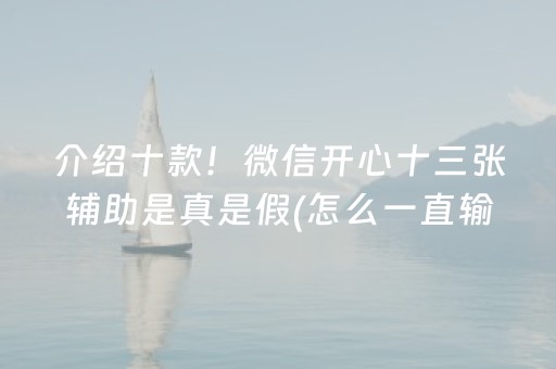 介绍十款！微信开心十三张辅助是真是假(怎么一直输)