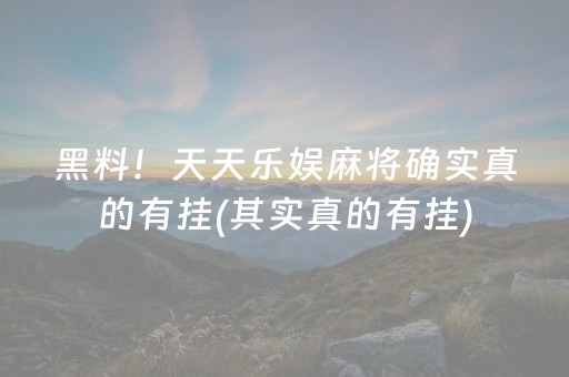 黑料！天天乐娱麻将确实真的有挂(其实真的有挂)