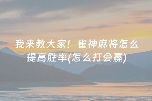 我来教大家！雀神麻将怎么提高胜率(怎么打会赢)