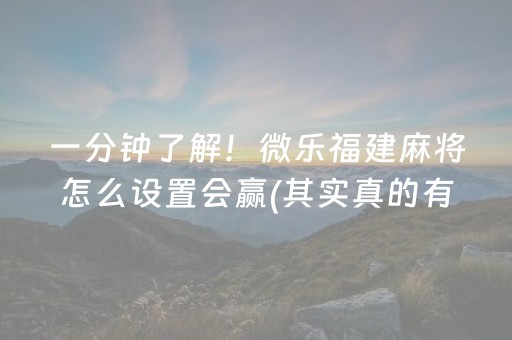一分钟了解！微乐福建麻将怎么设置会赢(其实真的有挂)