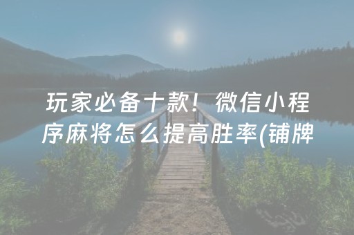 玩家必备十款！微信小程序麻将怎么提高胜率(铺牌器购买)