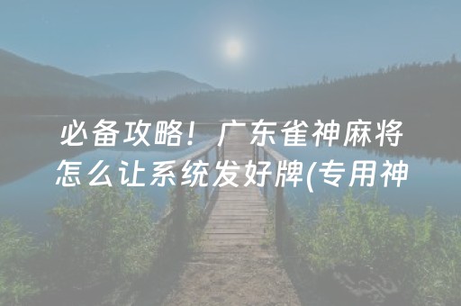 必备攻略！广东雀神麻将怎么让系统发好牌(专用神器胡牌技巧)