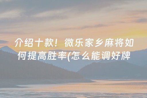 介绍十款！微乐家乡麻将如何提高胜率(怎么能调好牌)