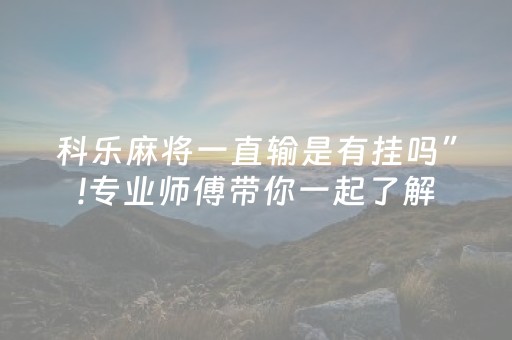 科乐麻将一直输是有挂吗”!专业师傅带你一起了解（详细教程）-知乎