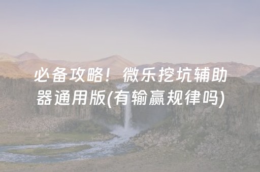 必备攻略！微乐挖坑辅助器通用版(有输赢规律吗)
