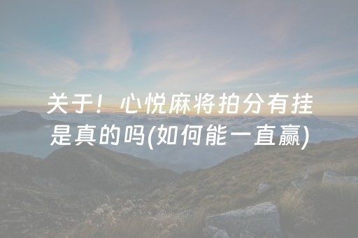 关于！心悦麻将拍分有挂是真的吗(如何能一直赢)