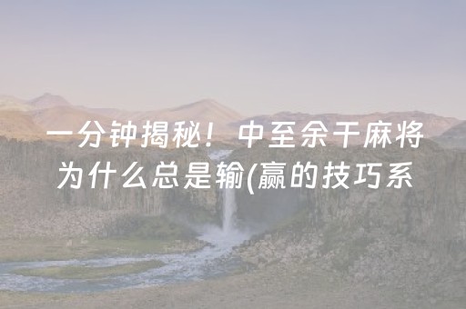 一分钟揭秘！中至余干麻将为什么总是输(赢的技巧系统规律)
