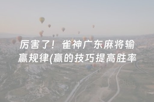 厉害了！雀神广东麻将输赢规律(赢的技巧提高胜率)