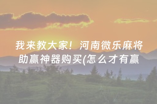 我来教大家！河南微乐麻将助赢神器购买(怎么才有赢的几率)