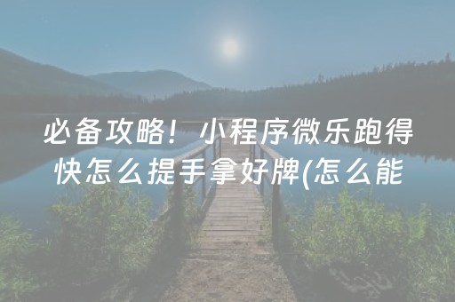 必备攻略！小程序微乐跑得快怎么提手拿好牌(怎么能让胜率高)