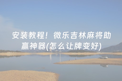安装教程！微乐吉林麻将助赢神器(怎么让牌变好)