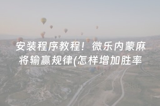 安装程序教程！微乐内蒙麻将输赢规律(怎样增加胜率)