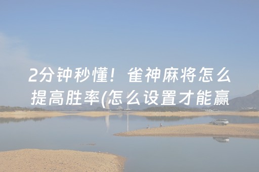2分钟秒懂！雀神麻将怎么提高胜率(怎么设置才能赢)