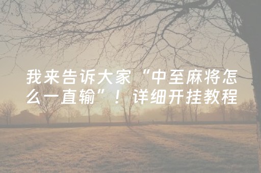 我来告诉大家“中至麻将怎么一直输”！详细开挂教程（确实真的有挂)-知乎