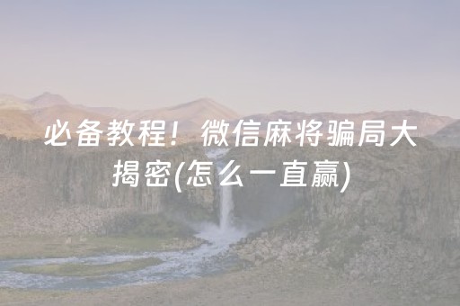 必备教程！微信麻将骗局大揭密(怎么一直赢)