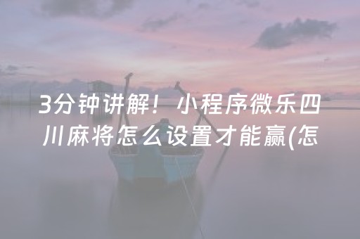 3分钟讲解！小程序微乐四川麻将怎么设置才能赢(怎么能调好牌)