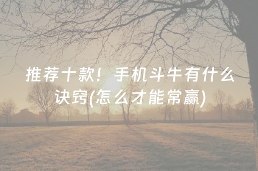 推荐十款！手机斗牛有什么诀窍(怎么才能常赢)