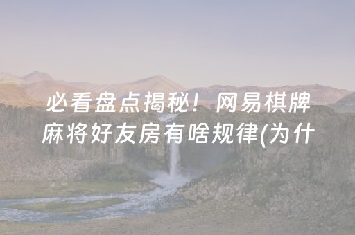 必看盘点揭秘！网易棋牌麻将好友房有啥规律(为什么老是输)