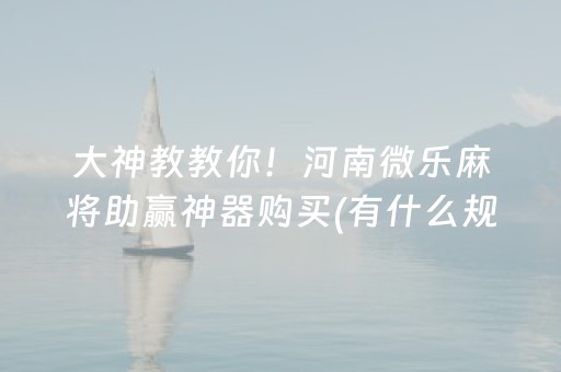 大神教教你！河南微乐麻将助赢神器购买(有什么规律吗)