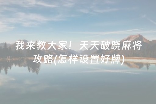 我来教大家！天天破晓麻将攻略(怎样设置好牌)