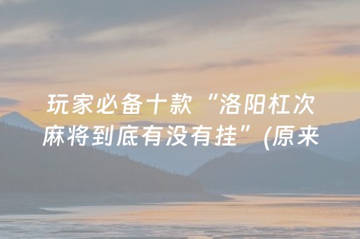 玩家必备十款“洛阳杠次麻将到底有没有挂”(原来真的有挂)-知乎