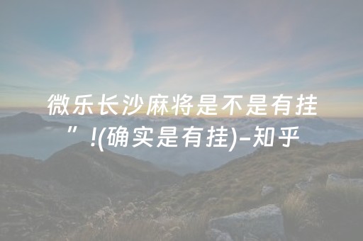 微乐长沙麻将是不是有挂”!(确实是有挂)-知乎