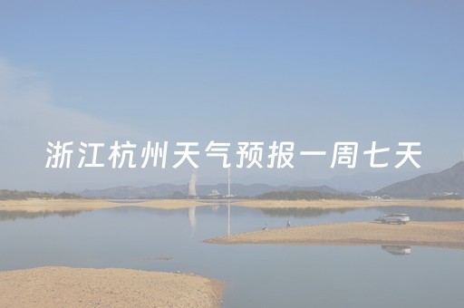 浙江杭州天气预报一周七天（天气预报查询一周杭州）
