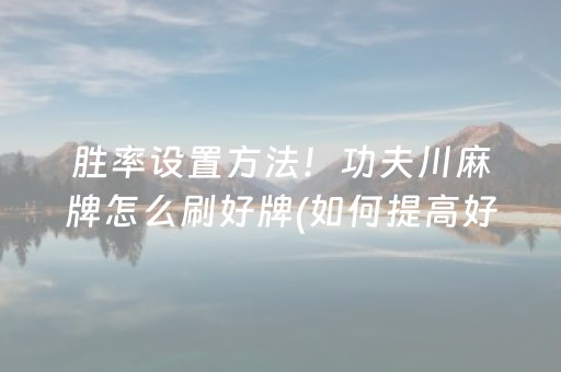 胜率设置方法！功夫川麻牌怎么刷好牌(如何提高好牌几率)