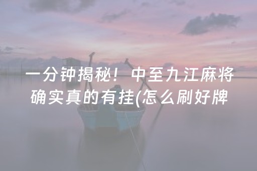 一分钟揭秘！中至九江麻将确实真的有挂(怎么刷好牌)