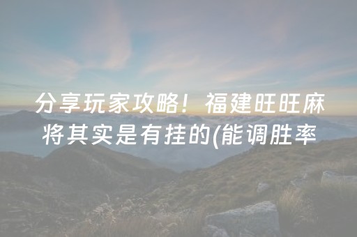 分享玩家攻略！福建旺旺麻将其实是有挂的(能调胜率吗)