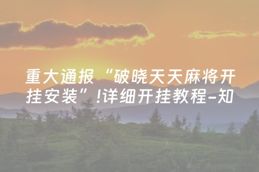 重大通报“破晓天天麻将开挂安装”!详细开挂教程-知乎