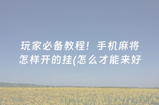 玩家必备教程！手机麻将怎样开的挂(怎么才能来好牌)