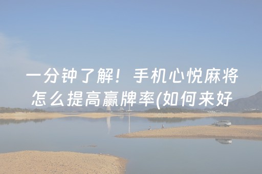 一分钟了解！手机心悦麻将怎么提高赢牌率(如何来好牌)