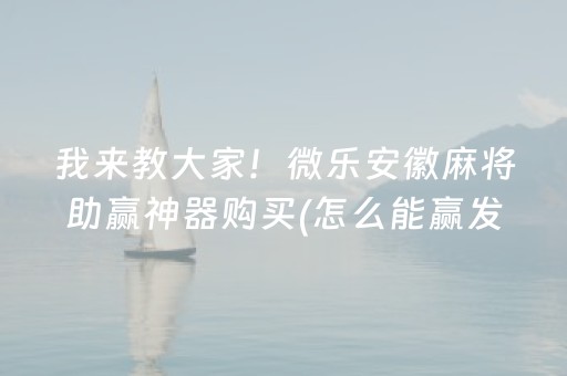 我来教大家！微乐安徽麻将助赢神器购买(怎么能赢发牌规律)