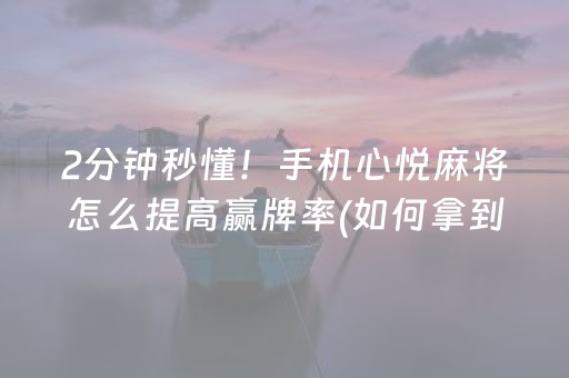 2分钟秒懂！手机心悦麻将怎么提高赢牌率(如何拿到好牌)