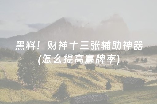 黑料！财神十三张辅助神器(怎么提高赢牌率)