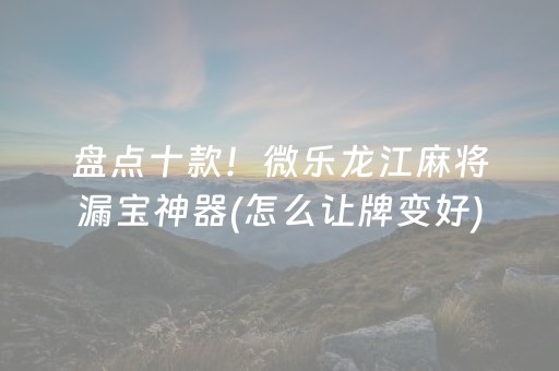 盘点十款！微乐龙江麻将漏宝神器(怎么让牌变好)