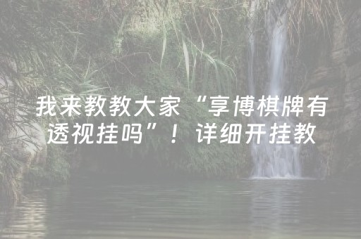 我来教教大家“享博棋牌有透视挂吗”！详细开挂教程（确实真的有挂)-知乎